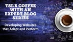 Coffee with an Expert Developing sites that Adapt and Perform